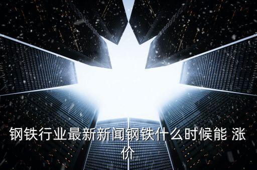 鋼材什么時(shí)候漲價(jià)，中國鋼鐵等金屬什么時(shí)候可以漲價(jià)