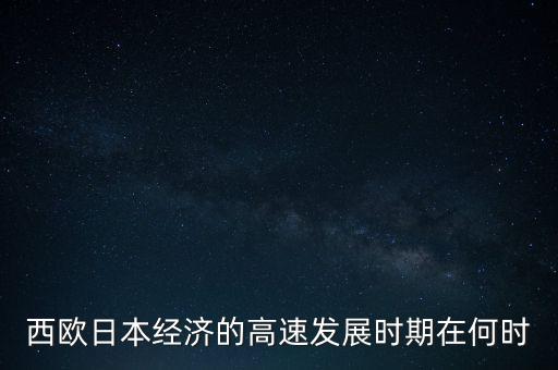 西歐日本經(jīng)濟的高速發(fā)展時期在何時