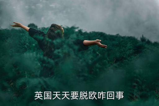 為什么英國要脫歐，英國天天要脫歐咋回事