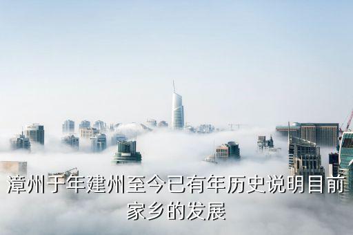 漳州發(fā)展是做什么的，漳州于年建州至今已有年歷史說明目前家鄉(xiāng)的發(fā)展