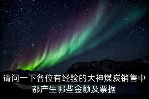 請(qǐng)問(wèn)一下各位有經(jīng)驗(yàn)的大神煤炭銷售中都產(chǎn)生哪些金額及票據(jù)