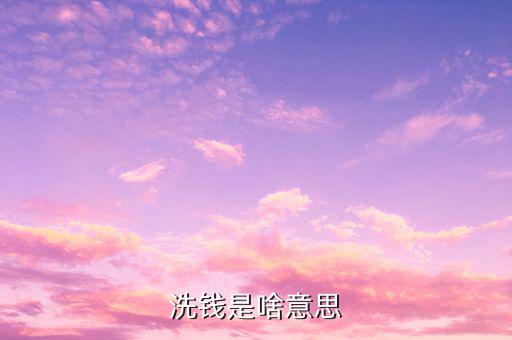 洗錢是什么意思，洗錢是啥意思