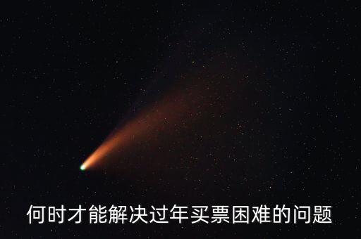 買票難什么時候解決，何時才能解決過年買票困難的問題