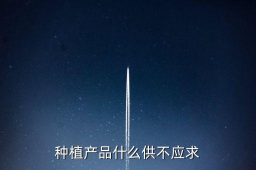 什么農(nóng)產(chǎn)品供不應(yīng)求，目前市場上升什么水果供不應(yīng)求