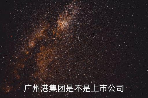 廣州港集團什么時候上市，廣州港集團是不是上市公司
