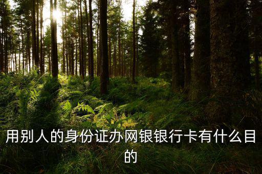 借別人身份證開網(wǎng)銀是什么目的，用別人的身份證辦網(wǎng)銀銀行卡有什么目的