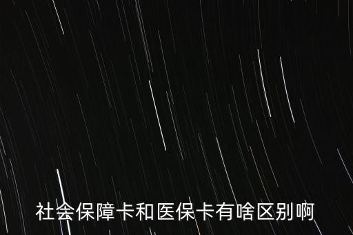 醫(yī)?？ê蜕绫？ㄓ惺裁磪^(qū)別，社會保障卡和醫(yī)保卡有啥區(qū)別啊