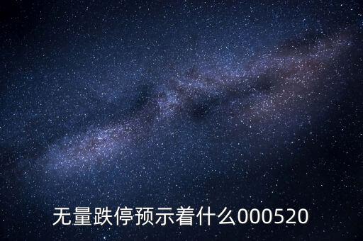 無量跌停預(yù)示著什么，無量跌停預(yù)示著什么000520