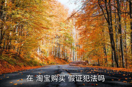 在 淘寶購(gòu)買(mǎi) 假證犯法嗎