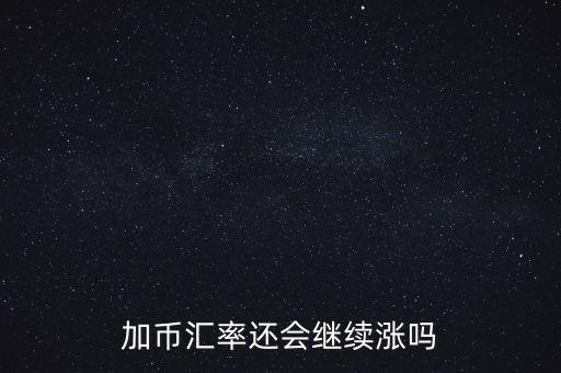 加幣要漲到什么時候，為什么加幣最近漲的很快近期能落嗎