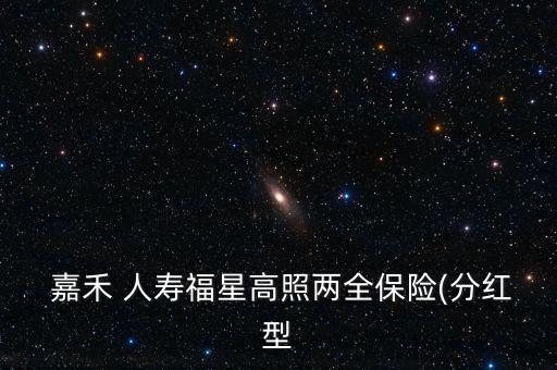  嘉禾 人壽福星高照兩全保險(xiǎn)(分紅型