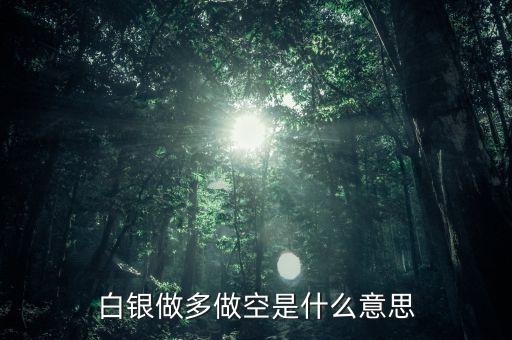 炒白銀做空是什么意思，炒白銀做空是什么意思平倉(cāng)和爆倉(cāng)是什么竟思
