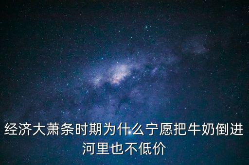 為什么把牛奶倒入河里，產(chǎn)品相對(duì)過(guò)剩的問(wèn)題 為什么要把生產(chǎn)過(guò)剩牛奶倒到河里 不給人們
