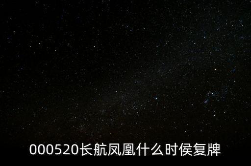 長航鳳凰什么時侯復牌，000520長航鳳凰什么時侯復牌