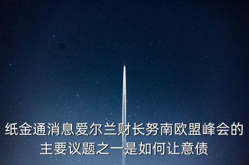 2015歐債會議議題是什么，紙金通消息愛爾蘭財(cái)長努南歐盟峰會的主要議題之一是如何讓意債