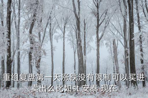 st安泰什么時(shí)候復(fù)牌，重組復(fù)盤第一天漲跌沒有限制可以買進(jìn)賣出么比如st 安泰 現(xiàn)在