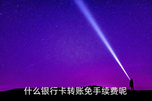 什么銀行卡轉賬免手續(xù)費呢