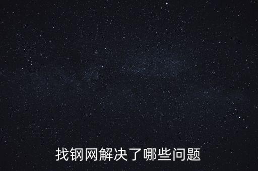 找鋼網(wǎng)區(qū)域布局有什么問(wèn)題，找鋼網(wǎng)解決了哪些問(wèn)題