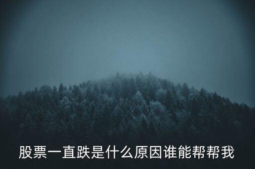 股票一直跌是什么原因誰(shuí)能幫幫我