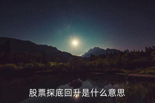 什么是探底回踩，股票探底回升是什么意思