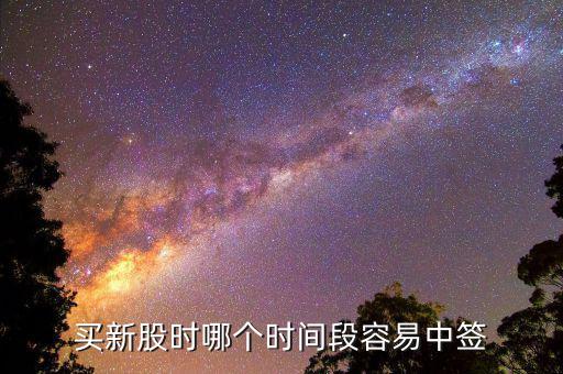 股市申購好什么時候中簽，什么時間段申購新股中簽率高