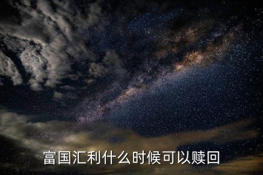 富國(guó)恒利a什么時(shí)候開(kāi)放贖回，富國(guó)基金什么時(shí)間都可以贖回