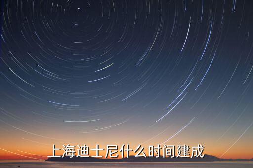上海迪士尼什么時候開建，上海迪士尼什么時候可以建成