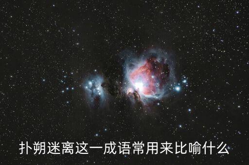 撲朔迷離用來(lái)比喻什么，撲朔迷離這一成語(yǔ)常用來(lái)比喻什么