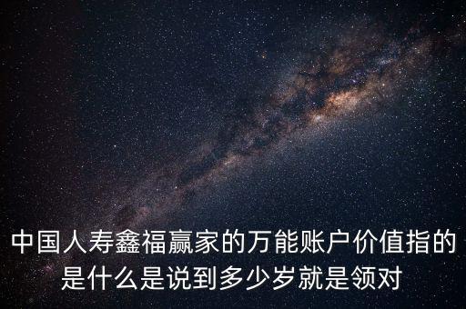 萬能帳戶價值是什么，中國人壽保險鑫福贏家萬能賬戶價值是啥意思