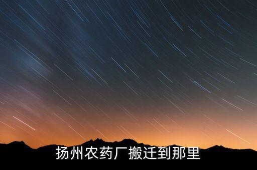 文峰路揚州農(nóng)藥廠什么時候搬遷，揚農(nóng)集團在揚州屬于什么單位