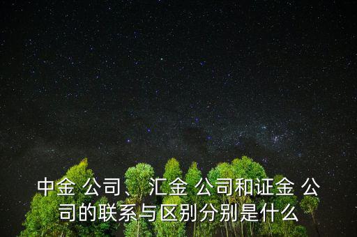 中金 公司、 匯金 公司和證金 公司的聯(lián)系與區(qū)別分別是什么