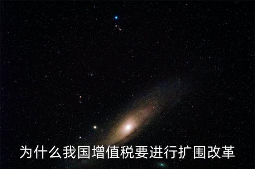 增值稅擴圍是什么，我國增值稅改革和擴圍的阻力原因是什么