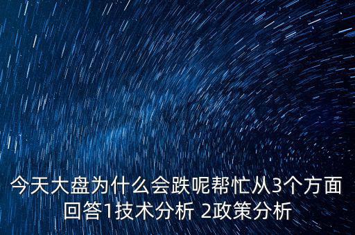 今天大盤為什么跌，今天大盤為什么會(huì)跌呢幫忙從3個(gè)方面回答1技術(shù)分析 2政策分析