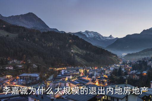 為什么李嘉誠(chéng)全部拋售大陸資產(chǎn)，李嘉誠(chéng)為什么大規(guī)模的退出內(nèi)地房地產(chǎn)