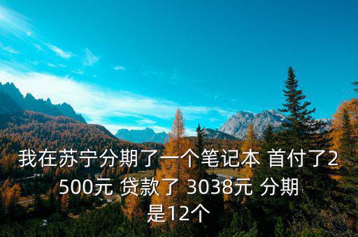 蘇寧三零分期什么意思，我在蘇寧分期了一個(gè)筆記本 首付了2500元 貸款了 3038元 分期是12個(gè)