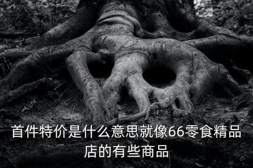 首份特價什么意思，首周特價是什么意思