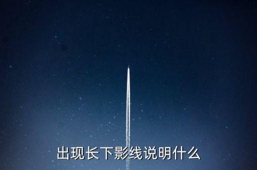 出現(xiàn)長下影線說明什么