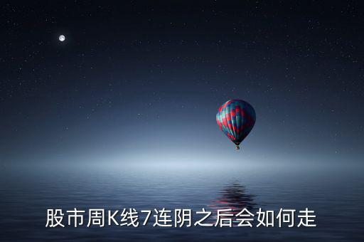 個(gè)股七連陰說(shuō)明什么，股市周K線(xiàn)7連陰之后會(huì)如何走