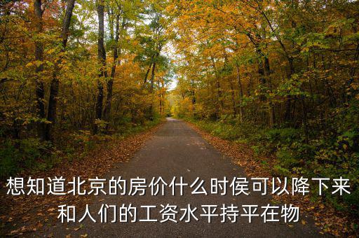北京房?jī)r(jià)什么時(shí)候降，北京的房?jī)r(jià)什么時(shí)候能下降
