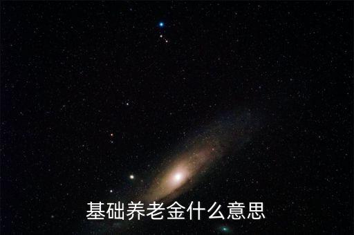 什么叫基礎(chǔ)養(yǎng)老金，基本養(yǎng)老金是什么