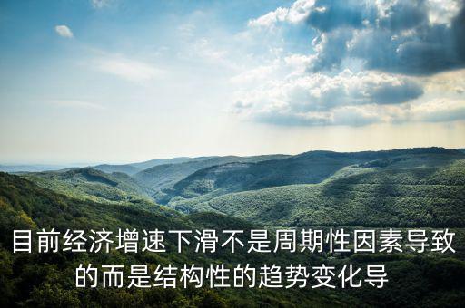 結(jié)構(gòu)性因素什么意思，目前經(jīng)濟增速下滑不是周期性因素導致的而是結(jié)構(gòu)性的趨勢變化導