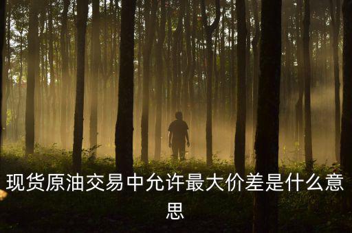 原油最大金額失敗是什么意思，原油建倉(cāng)允許成交最大差是什么意思