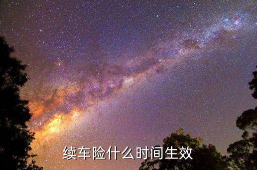 車險提前續(xù)保什么時候生效，續(xù)保買車險多久生效