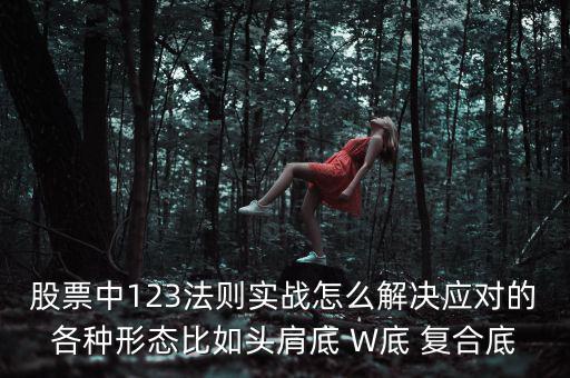 股票什么叫復(fù)合底部，股票中123法則實(shí)戰(zhàn)怎么解決應(yīng)對(duì)的各種形態(tài)比如頭肩底 W底 復(fù)合底
