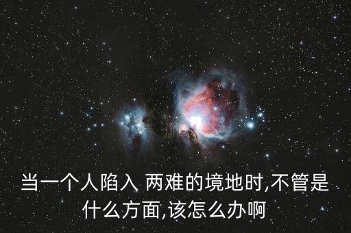 人在兩難境怎么辦,學會選擇懂得放棄，才能擁有廣闊人生境界