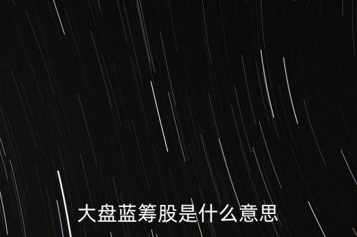 什么是大盤(pán)藍(lán)籌股，大盤(pán)藍(lán)籌是什么意思