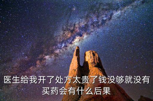 醫(yī)生給我開(kāi)了處方太貴了錢(qián)沒(méi)夠就沒(méi)有買(mǎi)藥會(huì)有什么后果