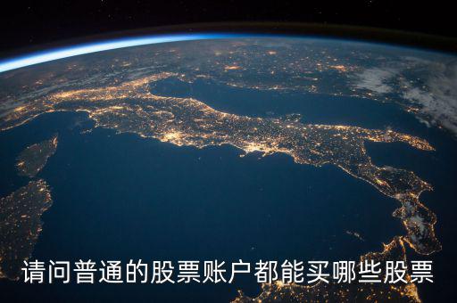 請(qǐng)問(wèn)普通的股票賬戶都能買哪些股票