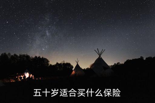 50歲的人買什么保險(xiǎn)最合適，50歲多歲的人適合買什么保險(xiǎn)