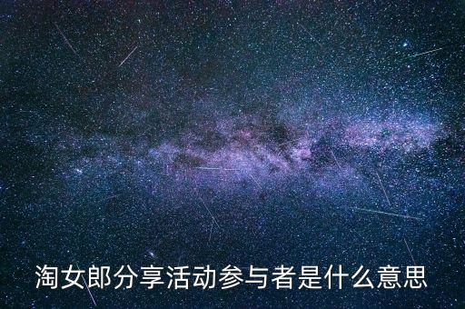 淘女郎分享活動參與者是什么，淘女郎分享活動參與者自己怎樣看到